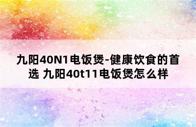 九阳40N1电饭煲-健康饮食的首选 九阳40t11电饭煲怎么样